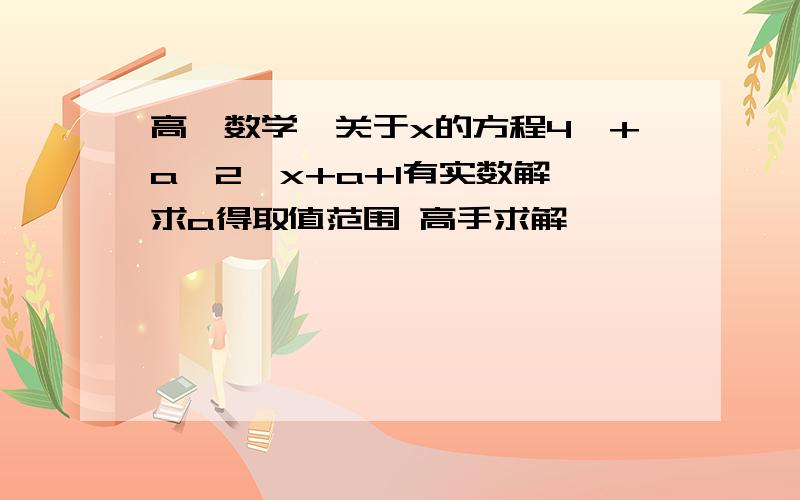 高一数学,关于x的方程4^+a*2^x+a+1有实数解,求a得取值范围 高手求解