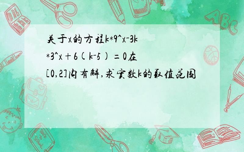 关于x的方程k*9^x-3k*3^x+6(k-5)=0在[0,2]内有解,求实数k的取值范围