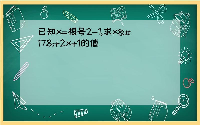 已知x=根号2-1,求x²+2x+1的值