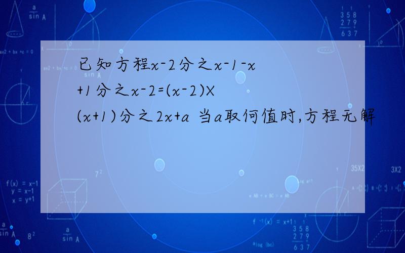 已知方程x-2分之x-1-x+1分之x-2=(x-2)X(x+1)分之2x+a 当a取何值时,方程无解