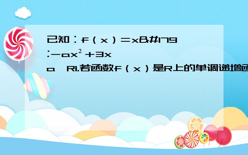 已知：f（x）＝x³－ax²＋3x,a∈R1.若函数f（x）是R上的单调递增函数,求实数a的取值范围