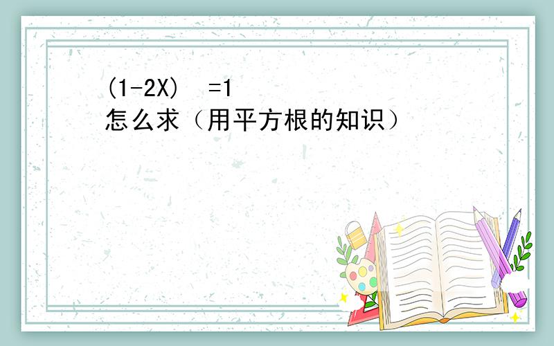 (1-2X)²=1怎么求（用平方根的知识）