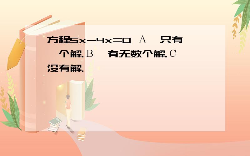 方程5x-4x=0 А、只有一个解.В、有无数个解.С、没有解.