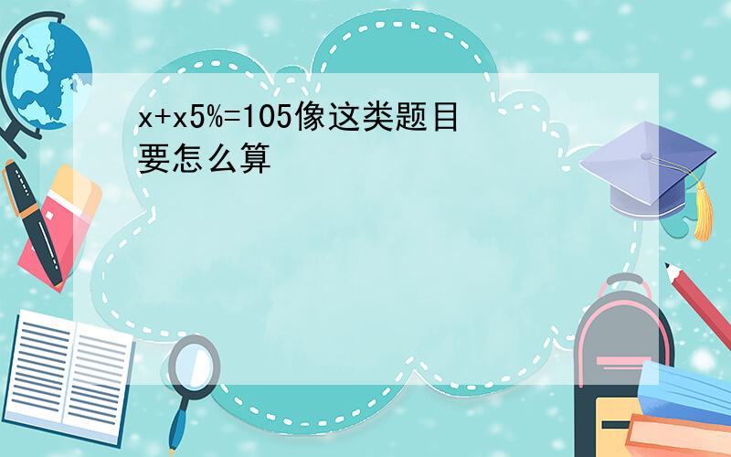 x+x5%=105像这类题目要怎么算