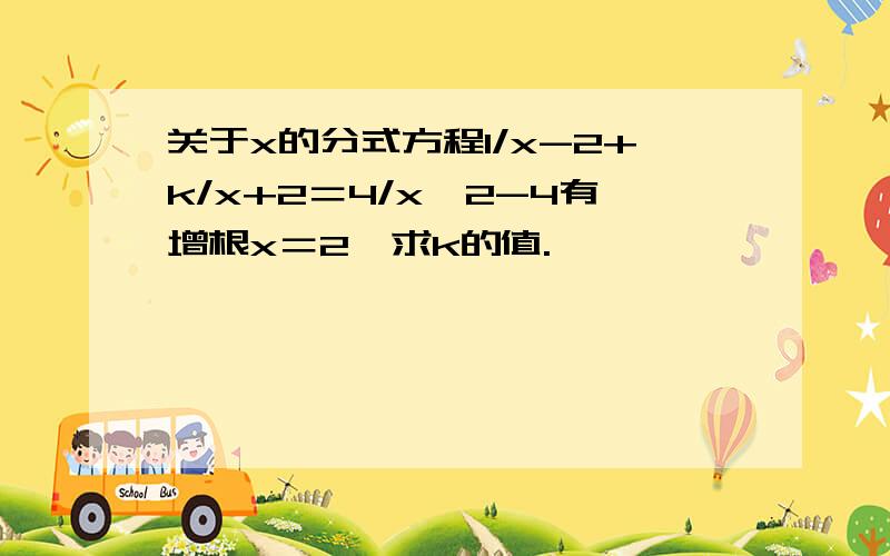 关于x的分式方程1/x-2+k/x+2＝4/x∧2-4有增根x＝2,求k的值.