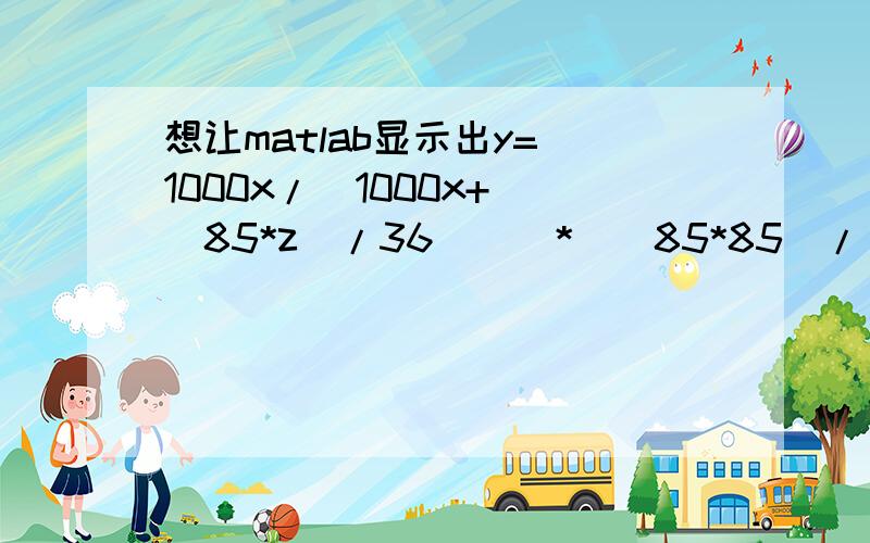 想让matlab显示出y=(1000x/(1000x+((85*z)/36)))*((85*85)/(1.4*(((85*z)/36)-85)))这方程的xyz坐标系图形,如何弄?