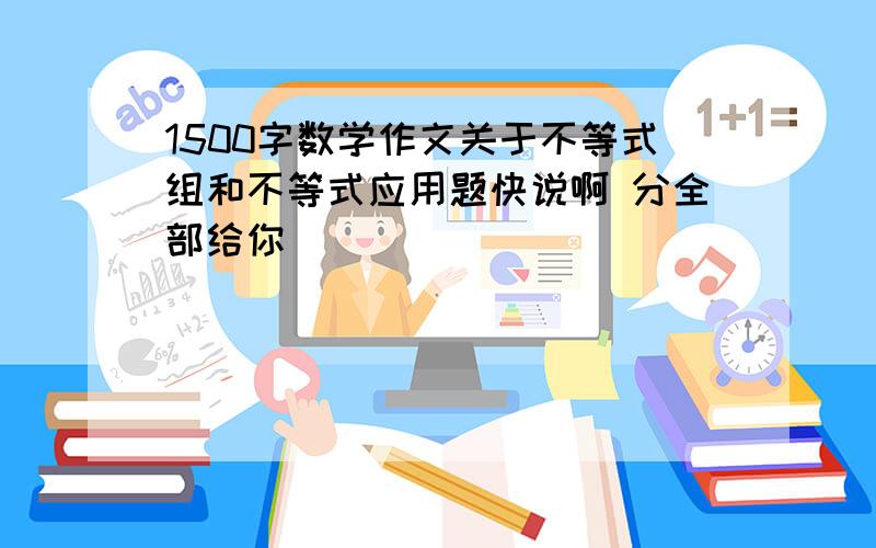 1500字数学作文关于不等式组和不等式应用题快说啊 分全部给你