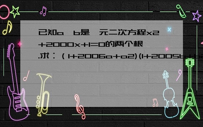 已知a,b是一元二次方程x2+2000x+1=0的两个根.求：（1+2006a+a2)(1+2005b+b2)的值