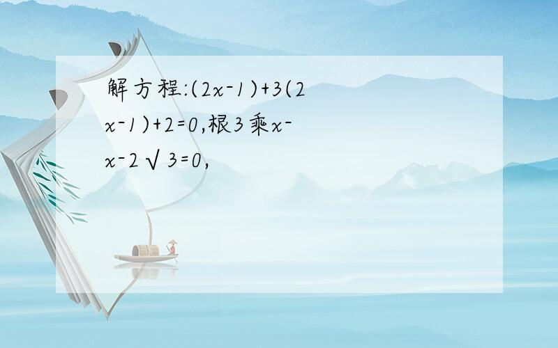 解方程:(2x-1)+3(2x-1)+2=0,根3乘x-x-2√3=0,