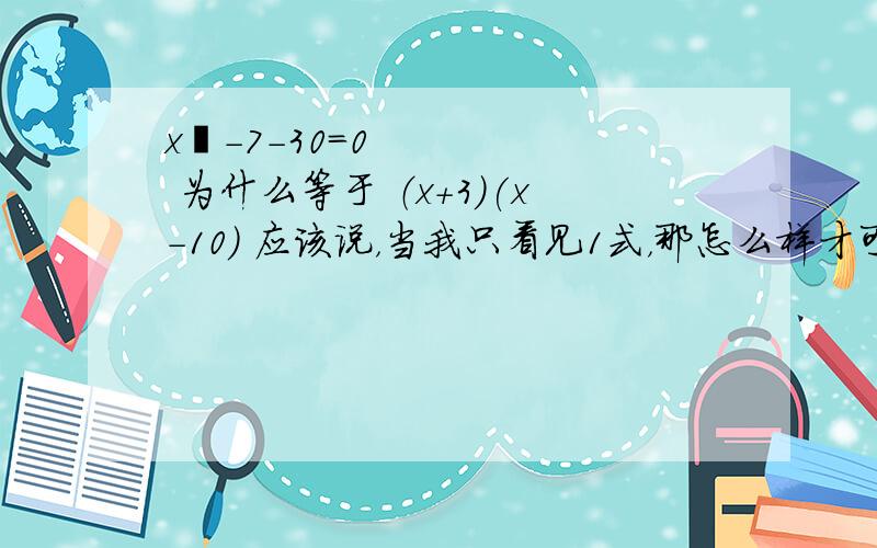 x²-7-30=0 为什么等于 （x+3)(x-10) 应该说，当我只看见1式，那怎么样才可以快速拆分为2式的方法~