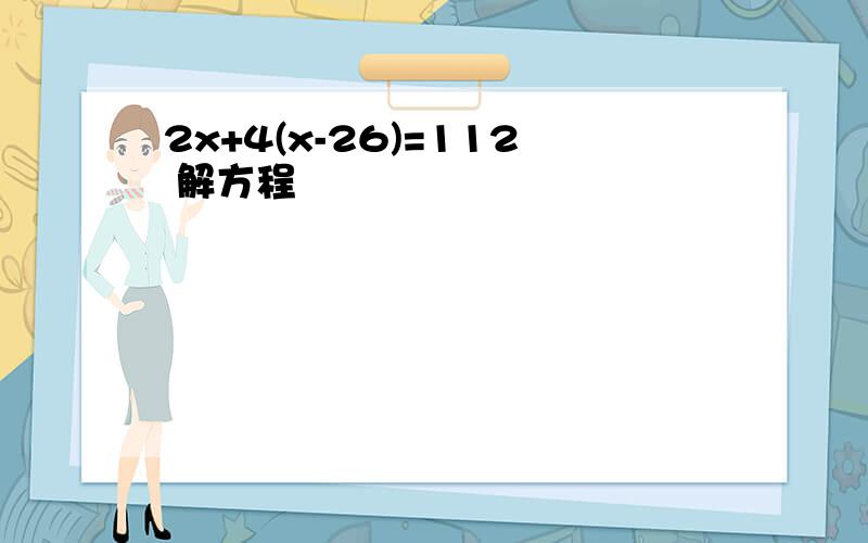 2x+4(x-26)=112 解方程