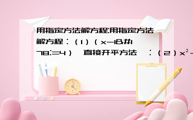 用指定方法解方程:用指定方法解方程：（1）（x-1²=4）【直接开平方法】；（2）x²+5x+3=0【公式法】；（3）3x²-6x+1=0【配方法】；（4）（x-2）²=4（x+1）²【因式分解法】.【要