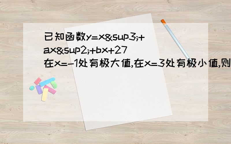 已知函数y=x³+ax²+bx+27在x=-1处有极大值,在x=3处有极小值,则a+b是多少