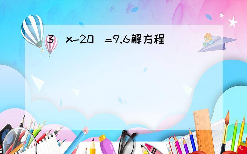 3（x-20）=9.6解方程