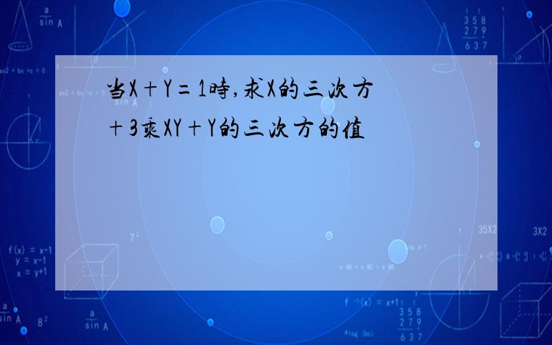 当X+Y=1时,求X的三次方+3乘XY+Y的三次方的值