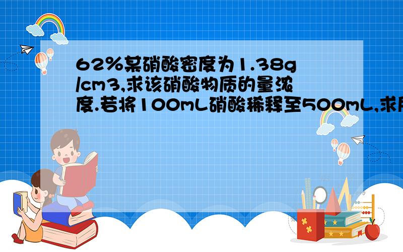 62％某硝酸密度为1.38g/cm3,求该硝酸物质的量浓度.若将100mL硝酸稀释至500mL,求所得硝酸物质的量浓度.