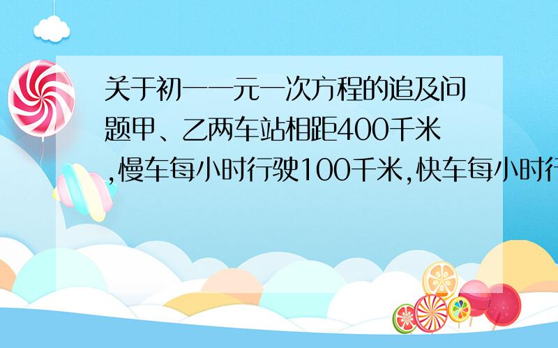 关于初一一元一次方程的追及问题甲、乙两车站相距400千米,慢车每小时行驶100千米,快车每小时行驶140千米.两成同时开出,同向而行,慢车在前,两车出发多少小时后,快车于慢车相距40千米?