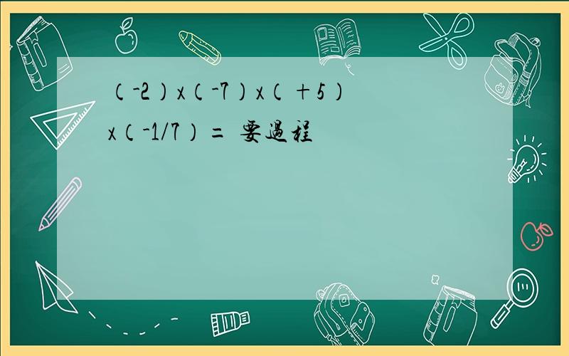 （-2）x（-7）x（+5）x（-1/7）= 要过程