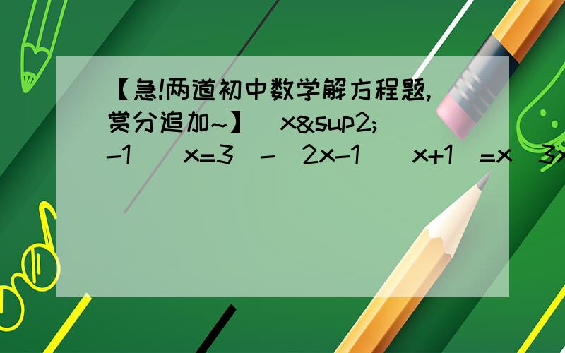 【急!两道初中数学解方程题,赏分追加~】（x²-1）（x=3)-(2x-1)(x+1)=x(3x²+7x)+4(x+a)(x+2)=x²+（5+b)x+a-2对于任意的x恒成立,求a,b的值要详细过程谢谢