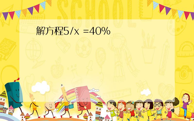 解方程5/x =40%