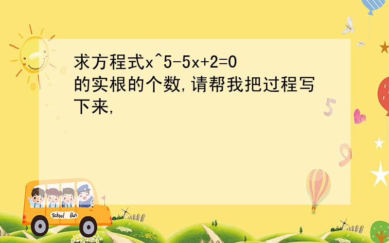 求方程式x^5-5x+2=0的实根的个数,请帮我把过程写下来,