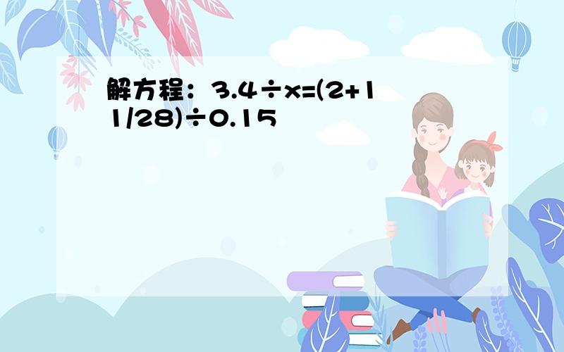 解方程：3.4÷x=(2+11/28)÷0.15