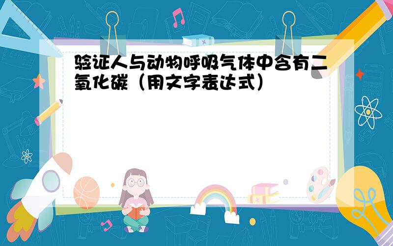 验证人与动物呼吸气体中含有二氧化碳（用文字表达式）