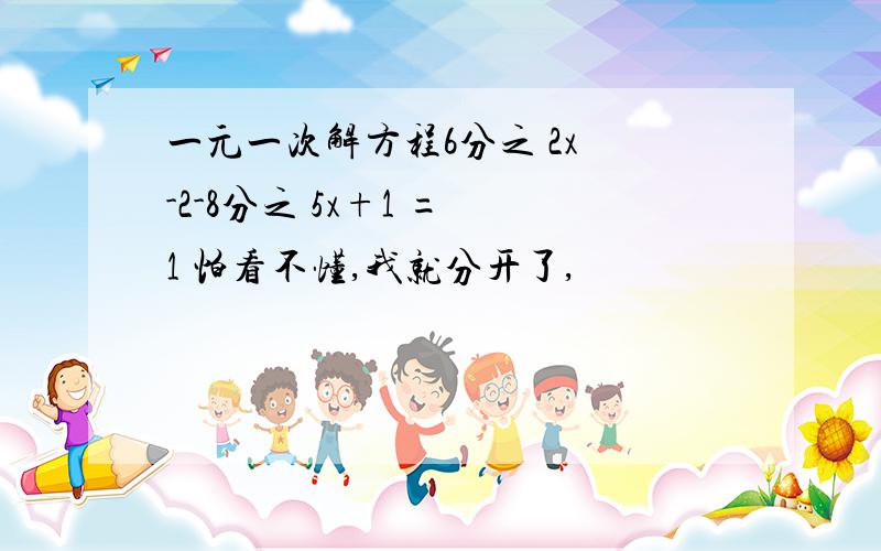 一元一次解方程6分之 2x -2-8分之 5x+1 = 1 怕看不懂,我就分开了,