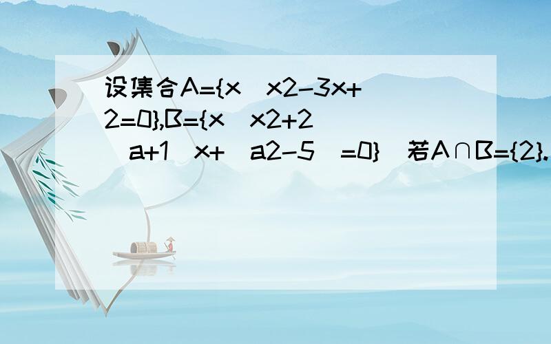 设集合A={x|x2-3x+2=0},B={x|x2+2（a+1）x+（a2-5）=0}．若A∩B={2}.求实数a的值 若A∪B=A,求实数a范围