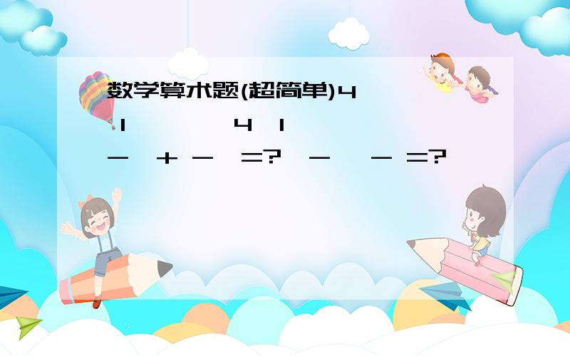 数学算术题(超简单)4    1        4  1-  + -  =?  -* - =?            7    3        7  37分之4乘以3分之1=多少??7分之4加3分之1=多少??