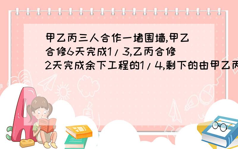 甲乙丙三人合作一堵围墙,甲乙合修6天完成1/3,乙丙合修2天完成余下工程的1/4,剩下的由甲乙丙三人合修5天完成,领工资共180元,按工作总量分配各应得多少元?