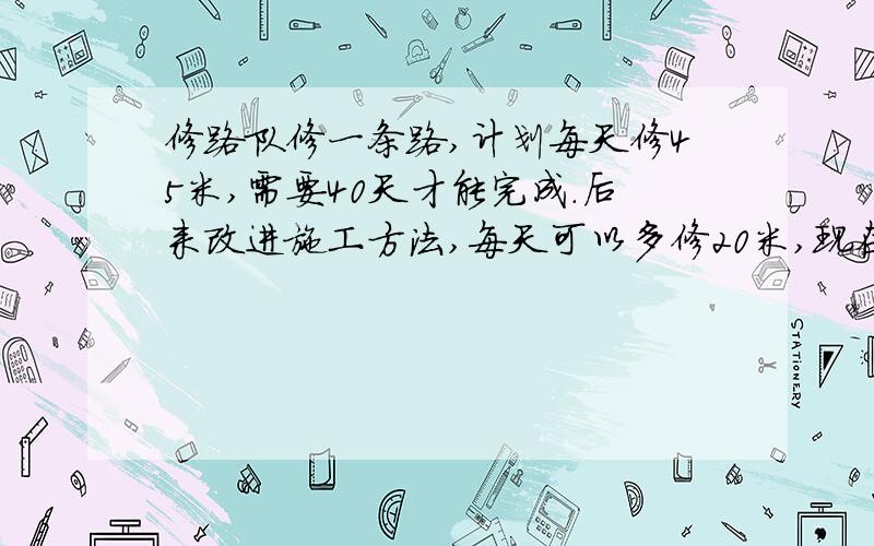 修路队修一条路,计划每天修45米,需要40天才能完成.后来改进施工方法,每天可以多修20米,现在完成任务需要多少天?（列方程解答）我十万火急