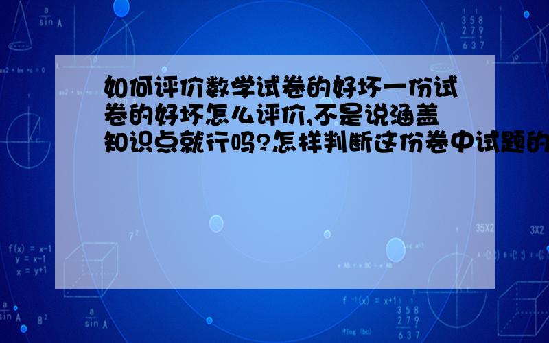 如何评价数学试卷的好坏一份试卷的好坏怎么评价,不是说涵盖知识点就行吗?怎样判断这份卷中试题的优劣?从哪几方面入手?请各位指教.