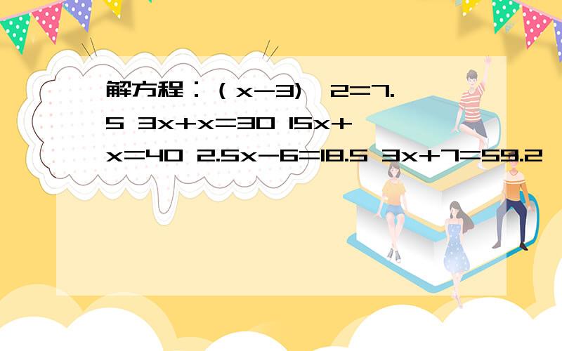 解方程：（x-3)÷2=7.5 3x+x=30 15x+x=40 2.5x-6=18.5 3x+7=59.2