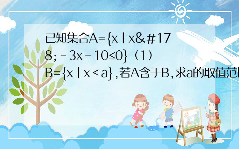 已知集合A={x|x²-3x-10≤0}（1）B={x|x＜a},若A含于B,求a的取值范围（2）C={x|m+1≤x≤2m-1}满足C含于A,求m的取值范围