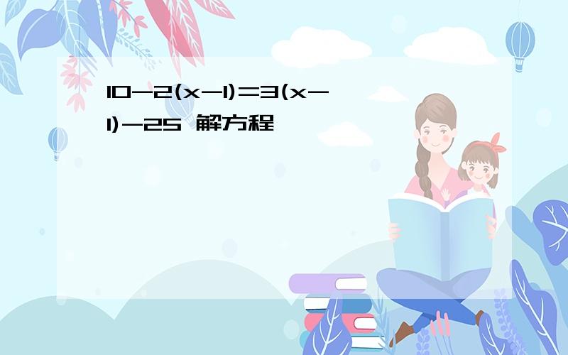 10-2(x-1)=3(x-1)-25 解方程