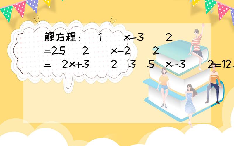 解方程：（1）（x-3)^2=25 （2）（x-2)^2=(2x+3)^2（3）5（x-3)^2=125 （4)x^2+2x-2=0 前三个用直接开平方法。最后一个用公式法