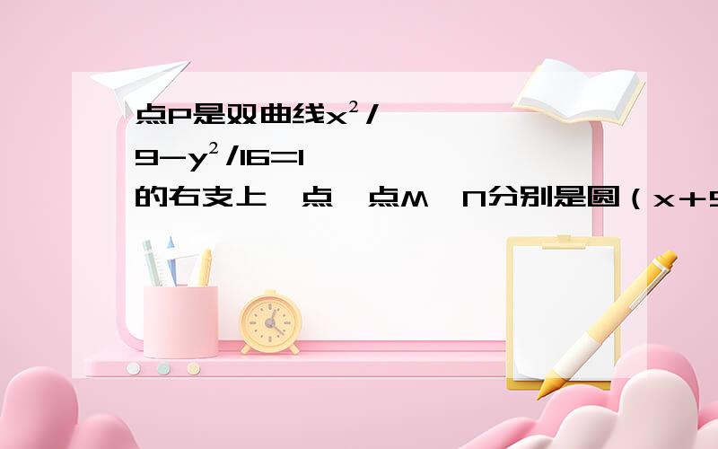 点P是双曲线x²/9-y²/16=1的右支上一点,点M,N分别是圆（x＋5）²+y²=4和（x-5）²+y²=1的动点,则‖PM‖-‖PN‖的最小值为