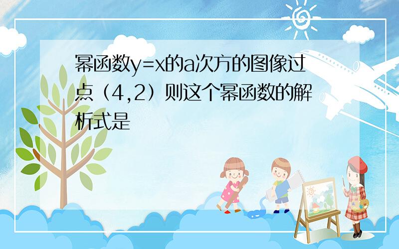 幂函数y=x的a次方的图像过点（4,2）则这个幂函数的解析式是