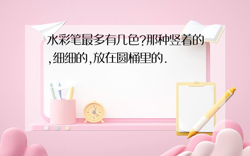 水彩笔最多有几色?那种竖着的,细细的,放在圆桶里的.