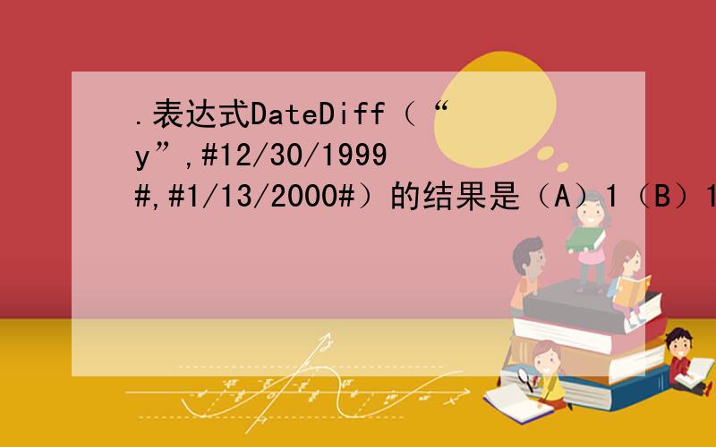 .表达式DateDiff（“y”,#12/30/1999#,#1/13/2000#）的结果是（A）1（B）11（C）14（D）99先谢谢两位的解答!老师给的习题答案是14,但是我觉得应该是1,因为正如weah20201所说,Y表示年!我现在不知道该选什