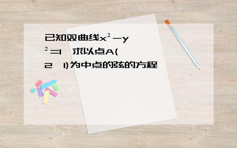 已知双曲线x²-y²=1,求以点A(2,1)为中点的弦的方程