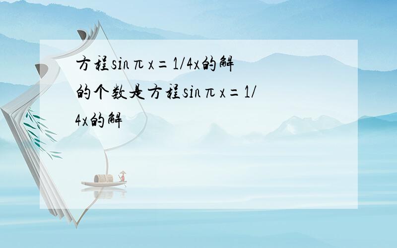 方程sinπx=1/4x的解的个数是方程sinπx=1/4x的解