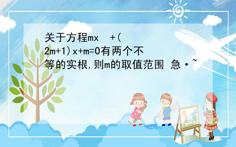 关于方程mx²+(2m+1)x+m=0有两个不等的实根,则m的取值范围 急·~