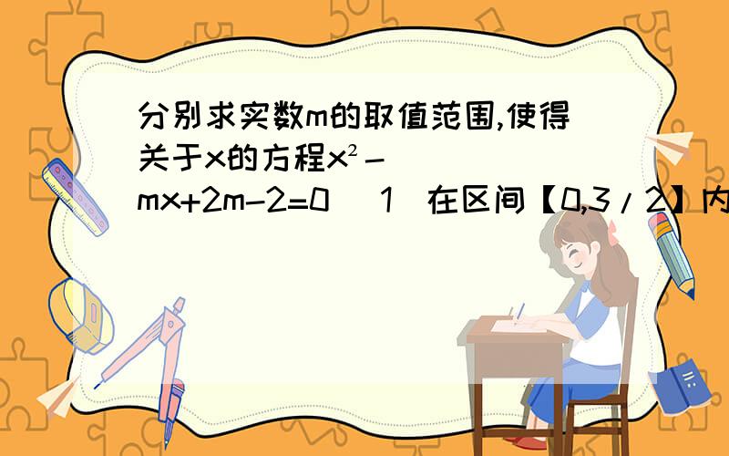 分别求实数m的取值范围,使得关于x的方程x²-mx+2m-2=0 （1）在区间【0,3/2】内有解（2） （0,2/3） (3) （0,2/3）有且只有一个解（4）在区间【0,3/2】内有两个解