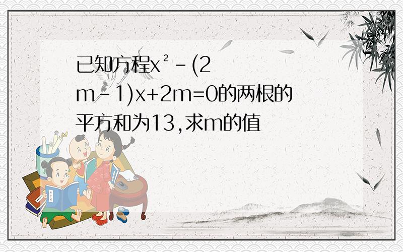 已知方程x²-(2m-1)x+2m=0的两根的平方和为13,求m的值