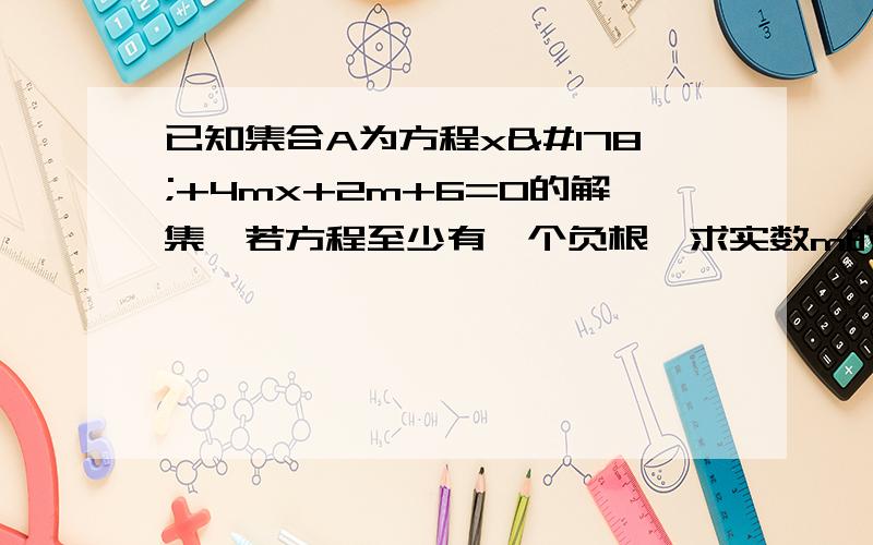 已知集合A为方程x²+4mx+2m+6=0的解集,若方程至少有一个负根,求实数m的取值范围.