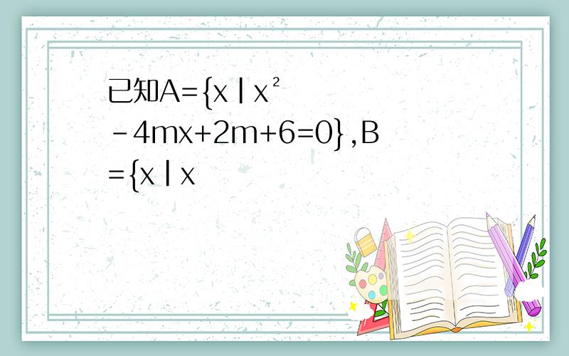 已知A={x|x²-4mx+2m+6=0},B={x|x