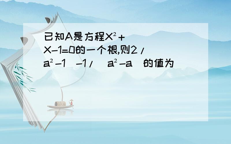 已知A是方程X²+X-1=0的一个根,则2/（a²-1）-1/（a²-a)的值为