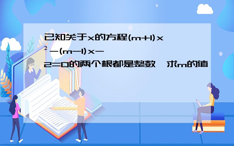 已知关于x的方程(m+1)x²-(m-1)x-2=0的两个根都是整数,求m的值